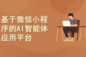 从0到1教你搭建一个基于微信小程序的AI智能体应用平台