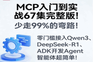 MCP入门到实战67集完整版！少走99%的弯路！零门槛接入Qwen3、DeepSeek-R1、ADK开发Agent智能体超简单!